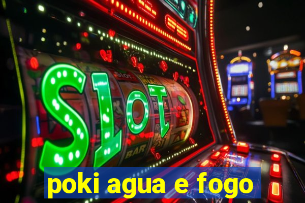 poki agua e fogo